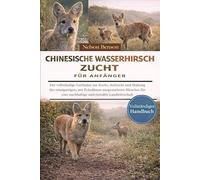 CHINESISCHE WASSERHIRSCH-ZUCHT FÜR ANFÄNGER: Der vollständige Leitfaden zur Zucht, Aufzucht und Haltung des einzigartigen, mit Eckzähnen ... eine nachhaltige und rentable Landwirtschaft