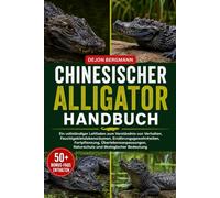 CHINESISCHER ALLIGATOR HANDBUCH: Ein vollständiger Leitfaden zum Verständnis von Verhalten, Feuchtgebietslebensräumen, Ernährungsgewohnheiten, ... Naturschutz und ökologischer Bedeutung