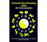 Chinesisches Horoskop 2026 - Alle Tierkreiszeichen: Dein Jahreskompass für mehr Bewusstsein und Lebensqualität im Jahr des Feuer-Pferdes