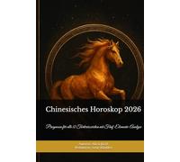 Chinesisches Horoskop 2026- Der große Zodiac-Guide: Prognosen für alle 12 Tierkreiszeichen mit Fünf-Elemente-Analyse