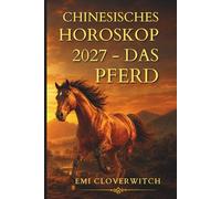 Chinesisches Horoskop 2027 - Das Pferd: Ihr persönlicher Jahresguide für Liebe, Karriere, Geld und Gesundheit im Jahr der Feuerziege