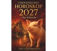 Chinesisches Horoskop 2027 - Das Schwein: Ihr persönlicher Jahresguide für Liebe, Karriere, Geld und Gesundheit im Jahr der Feuerziege