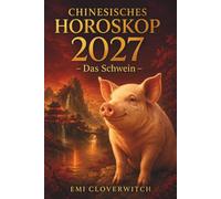 Chinesisches Horoskop 2027 - Das Schwein: Ihr persönlicher Jahresguide für Liebe, Karriere, Geld und Gesundheit im Jahr der Feuerziege