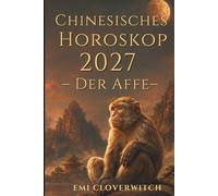 Chinesisches Horoskop 2027 - Der Affe: Ihr persönlicher Jahresguide für Liebe, Karriere, Geld und Gesundheit im Jahr der Feuerziege
