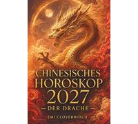 Chinesisches Horoskop 2027 - Der Drache: Ihr persönlicher Jahresguide für Liebe, Karriere, Geld und Gesundheit im Jahr der Feuerziege