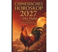 Chinesisches Horoskop 2027 - Der Hahn: Ihr persönlicher Jahresguide für Liebe, Karriere, Geld und Gesundheit im Jahr der Feuerziege