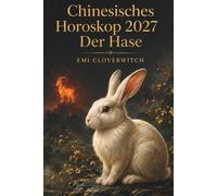 Chinesisches Horoskop 2027 - Der Hase: Ihr persönlicher Jahresbegleiter für Liebe, Karriere, Geld und Gesundheit im Jahr der Feuerziege