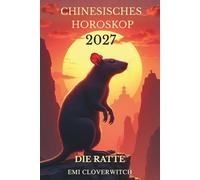 Chinesisches Horoskop 2027 - Die Ratte: Ihr persönlicher Jahresführer für Liebe, Karriere, Gesundheit und Glück
