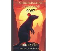 Chinesisches Horoskop 2027 - Die Ratte: Ihr persönlicher Jahresführer für Liebe, Karriere, Gesundheit und Glück