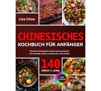 Chinesisches Kochbuch für Anfänger: Einfache Chinesische Küche leicht gemacht: 140 schnelle, leckere Gerichte für neue Köche