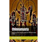 Chinnamasta: Begegnung mit der Urkraft des Lebens, des Todes und der Nicht-Dualität (Das hinduistische Pantheon enträtseln: Ihr wesentlicher Leitfaden ... Mythen, Legenden, und Vedischen Texten)