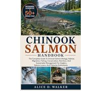 CHINOOK SALMON HANDBOOK: The Complete Guide To Chinook Salmon Biology, Habitat, Migration, Fishing, Conservation, Nutrition, And Sustainable ... Nature Lovers, And Fisheries Enthusiasts