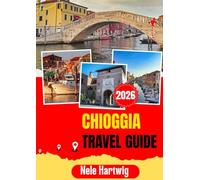 CHIOGGIA TRAVEL GUIDE 2026: Chioggia Travel Guide 2026: Discover Canals, Beaches, Seafood, Ponte Vigo, Venice, Sottomarina, Padua, and the Best of Italy’s Venetian Lagoon