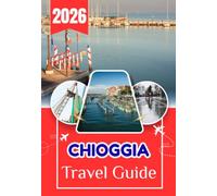 CHIOGGIA TRAVEL GUIDE 2026: The Complete Insider’s Guide to Italy’s Little Venice, Hidden Canals, Seafood Traditions, Beaches, Local Culture, and Unforgettable Day Trips