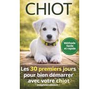 CHIOT : Les 30 premiers jours pour bien démarrer: Les erreurs à éviter pour limiter le stress, les bêtises et les mauvais comportements du chiot (Bien vivre avec un chien)