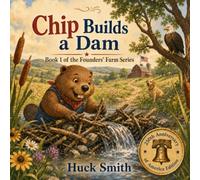 Chip Builds a Dam: Book 1 of The Founders' Farm Series: A Story About Hard Work, Property, and Generosity for Kids Ages 3-8