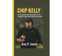 CHIP KELLY: An Unauthorised Biography Of The Oregon Genius Who Shook The System