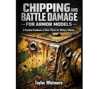 CHIPPING AND BATTLE DAMAGE FOR ARMOR MODELS: A Practical Handbook on Wear Effects for Military Vehicles
