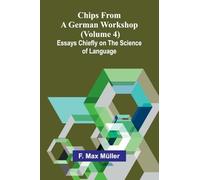 Chips from a German Workshop (Volume 4); Essays Chiefly on the Science of Language