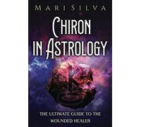 Chiron in Astrology: The Ultimate Guide to the Wounded Healer (Planets in Astrology)