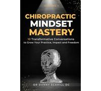 Chiropractic Mindset Mastery: 10 Transformative Conversations to Grow Your Practice, Impact and Freedom