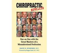 Chiropractic Revealed: One on One with the Great Masters of a Misunderstood Profession: Volume 1