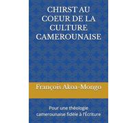 CHIRST AU COEUR DE LA CULTURE CAMEROUNAISE: Pour une théologie camerounaise fidèle à l’Écriture