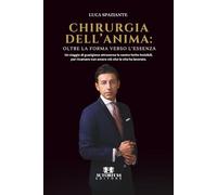 Chirurgia dell'anima: Oltre la forma verso l'essenza: Un viaggio di guarigione attraverso le nostre ferite invisibili, per ricamare con amore ciò che la vita ha lacerato