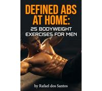 Chiseled Abs at Home: 25 Exercises for Men without Equipment: Burn fat and define the core with a 30-day bodyweight routine