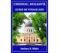 CHISINAU, MOLDAVIE GUIDE DE VOYAGE 2025: Choses à faire, lieux à découvrir et conseils pour une expérience inoubliable
