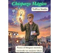 Chispazo Mágico: El método para vencer el bloqueo mental y encender tus mejores ideas.
