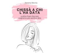 Chissà a chi l’ha data: e altre frasi che non vogliamo più sentirci dire