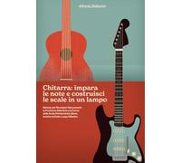 CHITARRA: Impara le Note e Costruisci le Scale in un Lampo!: Metodo per Ricordare Velocemente la Posizione delle Note e la Forma delle Scale Pentatoniche, Blues, Ioniche ed Eolie Lungo il Manico