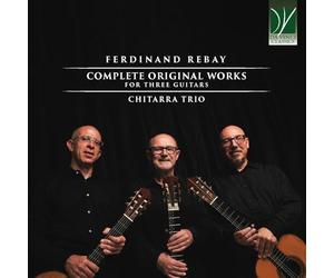 CHITARRA TRIO - FERDINAND REBAY: COMPLETE ORIGINAL WORKS FOR THREE GUITARS