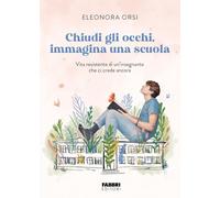 Chiudi gli occhi, immagina una scuola. Vita resistente di un'insegnante che ci crede ancora (Fabbri. Varia)