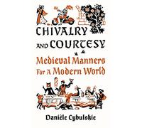 Chivalry and Courtesy : Medieval Manners for Modern Life /anglais: medieval manners for a modern world