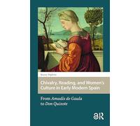 Chivalry, Reading, and Women's Culture in Early Modern Spain: From Amadís de Gaula to Don Quixote (Gendering the Late Medieval and Early Modern World)