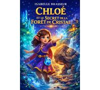 Chloé et le Secret de la Forêt de Cristal: Un livre personnalisé rempli de magie, où votre enfant vit une aventure unique à son prénom et découvre la force qui est en lui