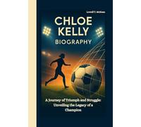 CHLOE KELLY BIOGRAPHY: A Journey of Triumph and Struggle: Unveiling the Legacy of a Champion