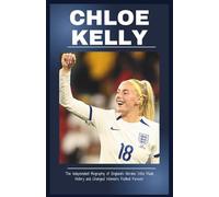 CHLOE KELLY: The Independent Biography of England’s Heroine Who Made History and Changed Women’s Football Forever (Stories of Legends)