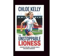 CHLOE KELLY THE UNSTOPPABLE LIONESS: Chasing Dreams, Scoring Goals, Breaking Barriers