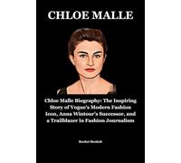 CHLOE MALLE: Chloe Malle Biography: The Inspiring Story of Vogue’s Modern Fashion Icon, Anna Wintour’s Successor, and a Trailblazer in Fashion Journalism