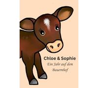 Chloe und Sophie - Ein Jahr auf dem Bauernhof: ein kleine Kälbchen und seine Bauernhofabenteuer Vorlesegeschichten für Kinder ab 3 Jahren und für Erstleser - durch Frühling, Sommer, Herbst und Winter