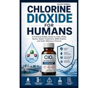 Chlorine Dioxide For Humans: A Practical Safety Guide to Uses, Risks, Myths, Water Treatment, MMS Claims, and Safer Wellness Choices.