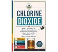 Chlorine Dioxide: How a 200-year-old industrial chemical became the Internet’s most dangerous “miracle cure” - and the honest truth could protect someone you love ( )