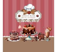Choco Bliss Recipe Notebook: A Sweet Blank Cookbook to Capture, Organize, and Share Your Best Chocolate Treats and Desserts
