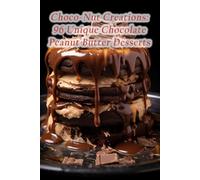 Choco-Nut Creations: 96 Unique Chocolate Peanut Butter Desserts