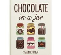 Chocolate in a jar: Decadent, Creamy, and Irresistible Chocolate Jar Desserts - Cakes, Mousses, Puddings & Layered Treats Made Easy (Delicious in a Jar: The Ultimate Mason Jar Cookbook Series)
