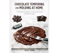 CHOCOLATE TEMPERING AND MOLDING AT HOME: A Practical Handbook on Couverture Crystals and Clean Snaps