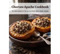 Choctaw-Apache Cookbook: The Living Foodways of the Choctaw-Apache Tribe of Ebarb, Louisiana